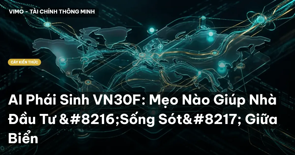 AI Phái Sinh VN30F: Mẹo Nào Giúp Nhà Đầu Tư ‘Sống Sót’ Giữa Biển