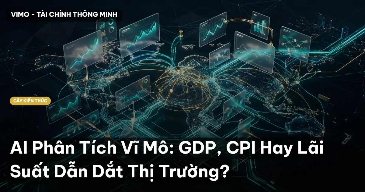 AI Phân Tích Vĩ Mô: GDP, CPI Hay Lãi Suất Dẫn Dắt Thị Trường?