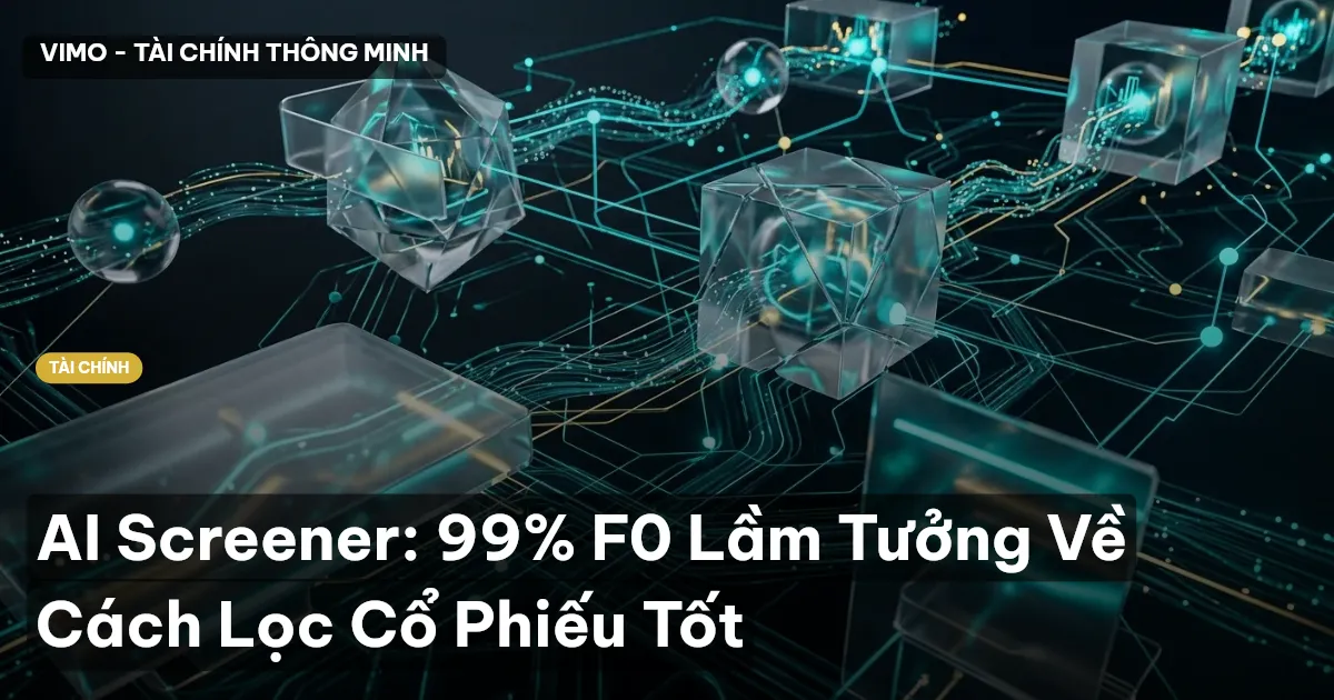 AI Screener: 99% F0 Lầm Tưởng Về Cách Lọc Cổ Phiếu Tốt
