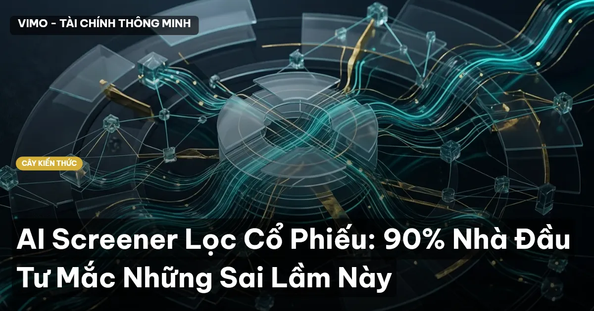 AI Screener Lọc Cổ Phiếu: 90% Nhà Đầu Tư Mắc Những Sai Lầm Này