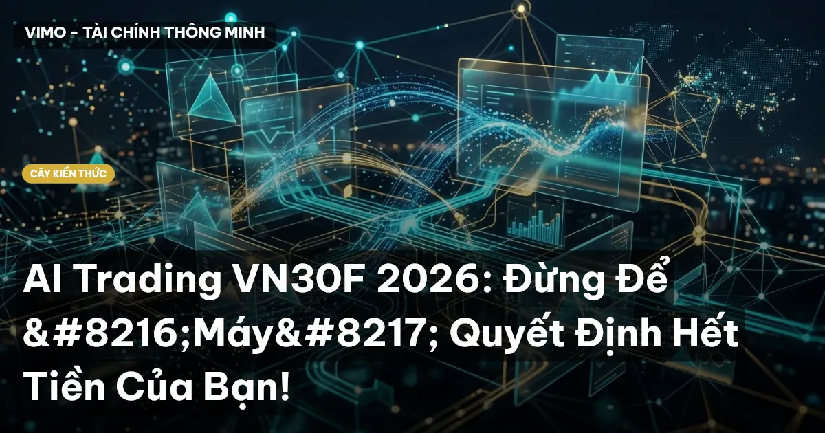AI Trading VN30F 2026: Đừng Để ‘Máy’ Quyết Định Hết Tiền Của Bạn!
