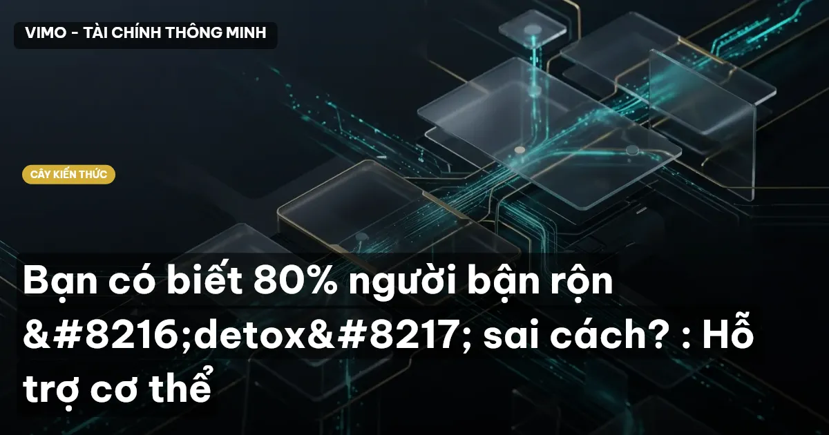 Bạn có biết 80% người bận rộn ‘detox’ sai cách? : Hỗ trợ cơ thể