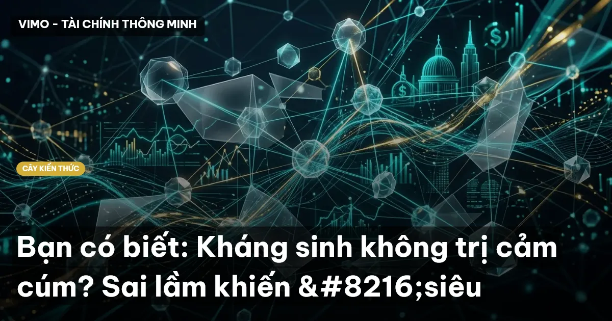 Bạn có biết: Kháng sinh không trị cảm cúm? Sai lầm khiến ‘siêu