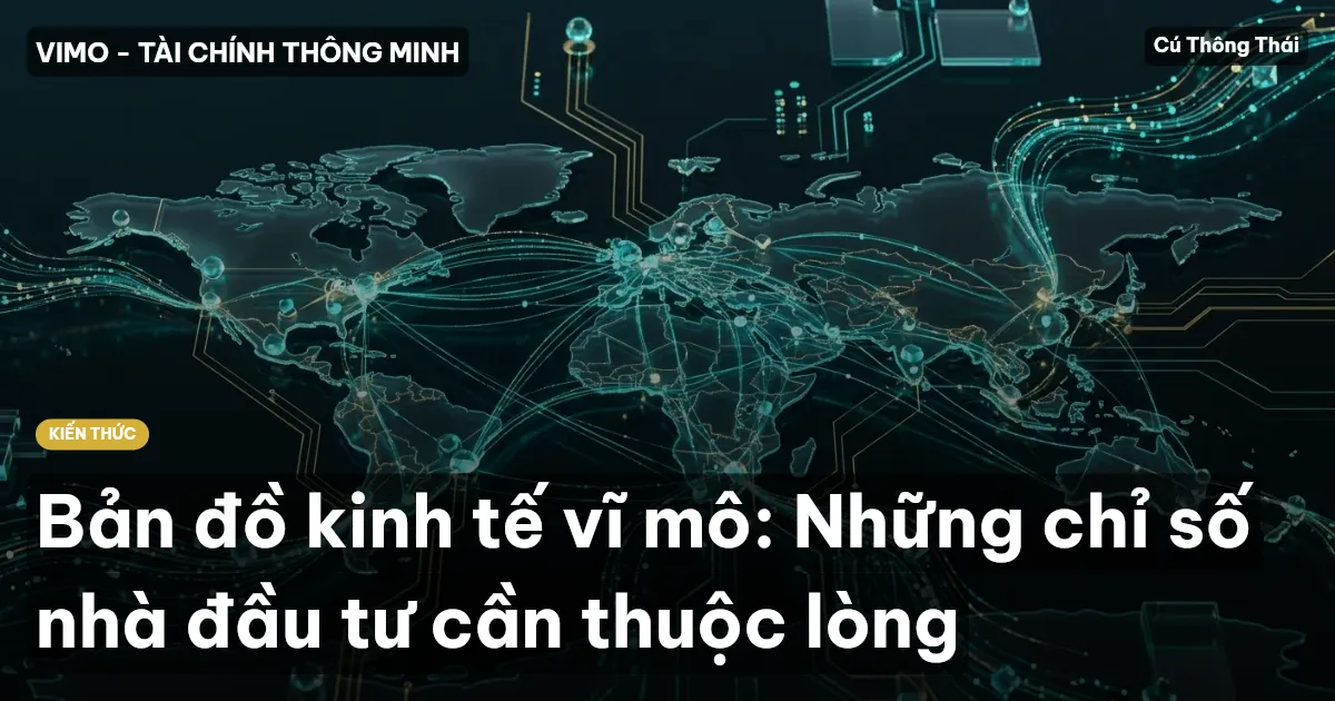 Bản đồ kinh tế vĩ mô: Những chỉ số nhà đầu tư cần thuộc lòng