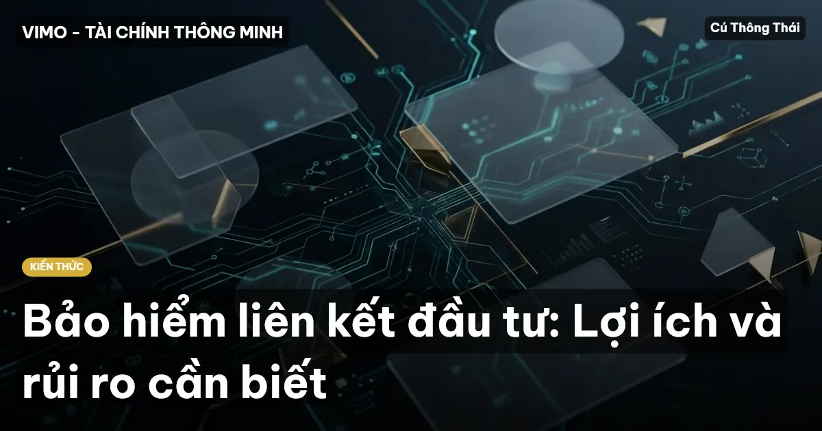 Bảo hiểm liên kết đầu tư: Lợi ích và rủi ro cần biết