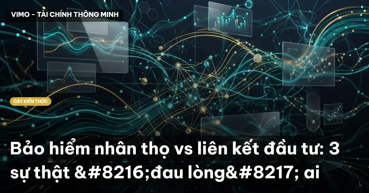 Bảo hiểm nhân thọ vs liên kết đầu tư: 3 sự thật ‘đau lòng’ ai
