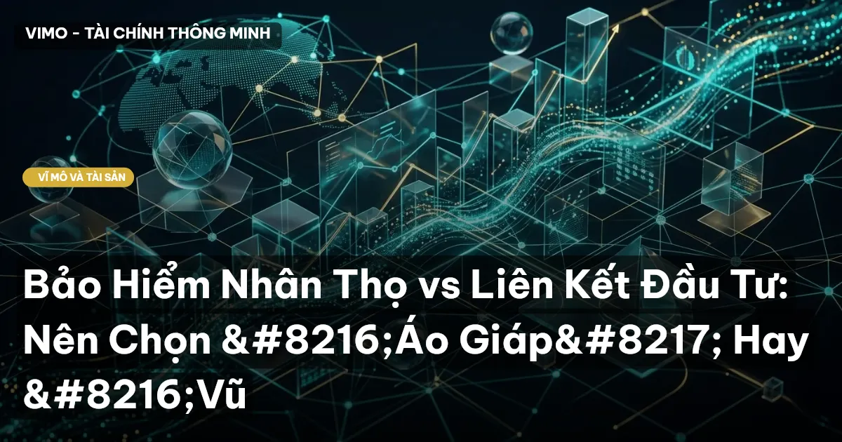 Bảo Hiểm Nhân Thọ vs Liên Kết Đầu Tư: Nên Chọn ‘Áo Giáp’ Hay ‘Vũ