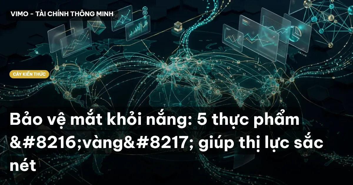 Bảo vệ mắt khỏi nắng: 5 thực phẩm ‘vàng’ giúp thị lực sắc nét