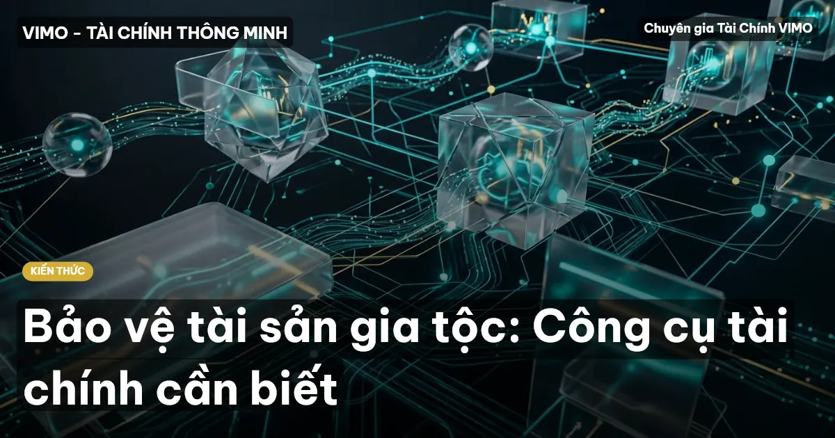 Bảo vệ tài sản gia tộc: Công cụ tài chính cần biết