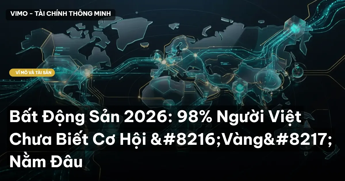 Bất Động Sản 2026: 98% Người Việt Chưa Biết Cơ Hội ‘Vàng’ Nằm Đâu