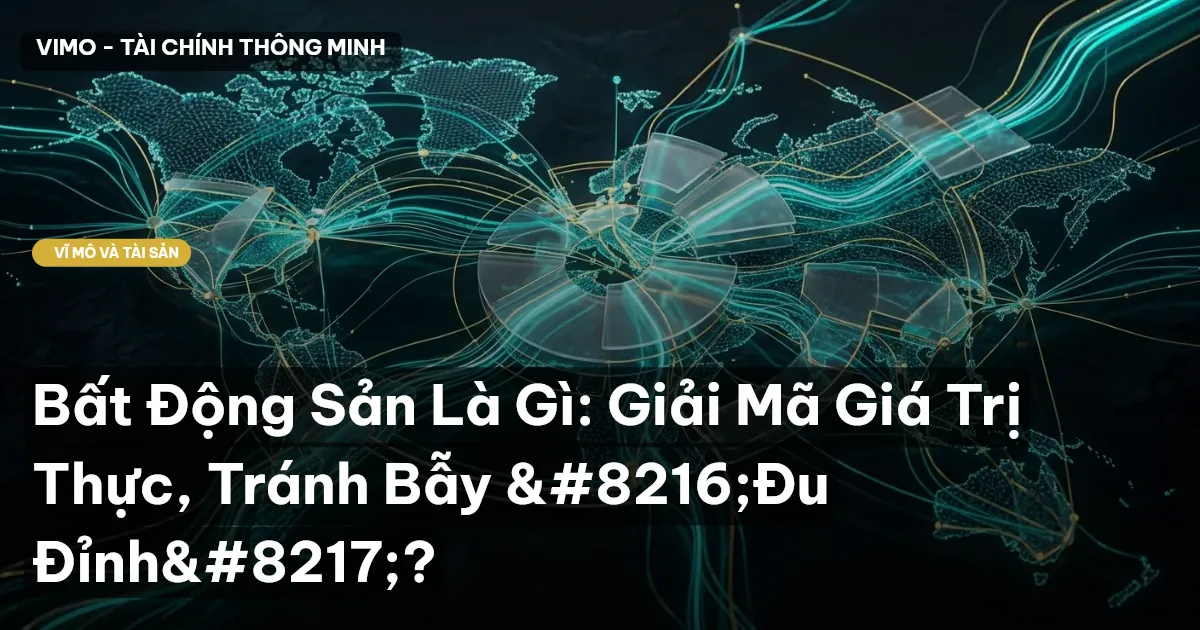 Bất Động Sản Là Gì: Giải Mã Giá Trị Thực, Tránh Bẫy ‘Đu Đỉnh’?