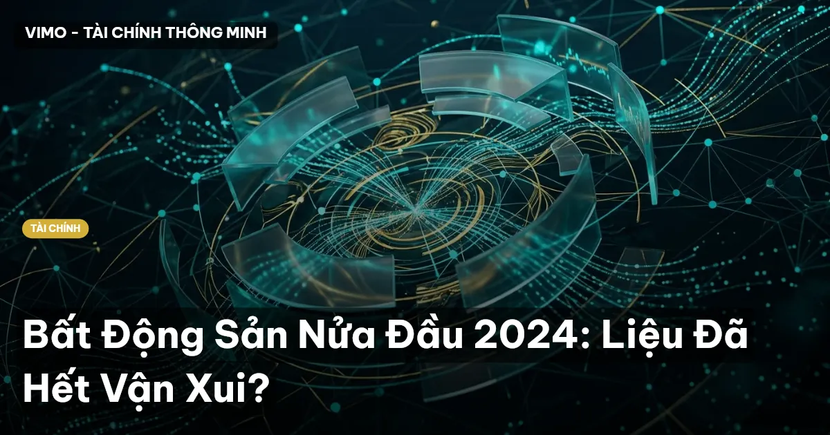 Bất Động Sản Nửa Đầu 2024: Liệu Đã Hết Vận Xui?