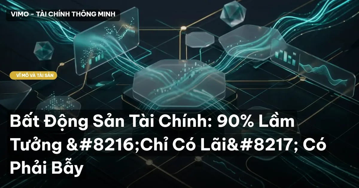 Bất Động Sản Tài Chính: 90% Lầm Tưởng ‘Chỉ Có Lãi’ Có Phải Bẫy