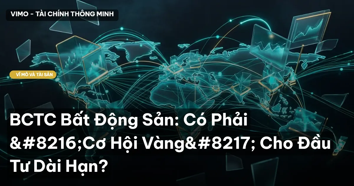 BCTC Bất Động Sản: Có Phải ‘Cơ Hội Vàng’ Cho Đầu Tư Dài Hạn?