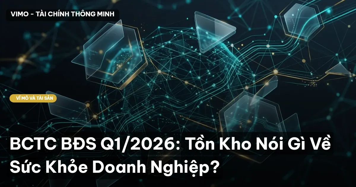 BCTC BĐS Q1/2026: Tồn Kho Nói Gì Về Sức Khỏe Doanh Nghiệp?