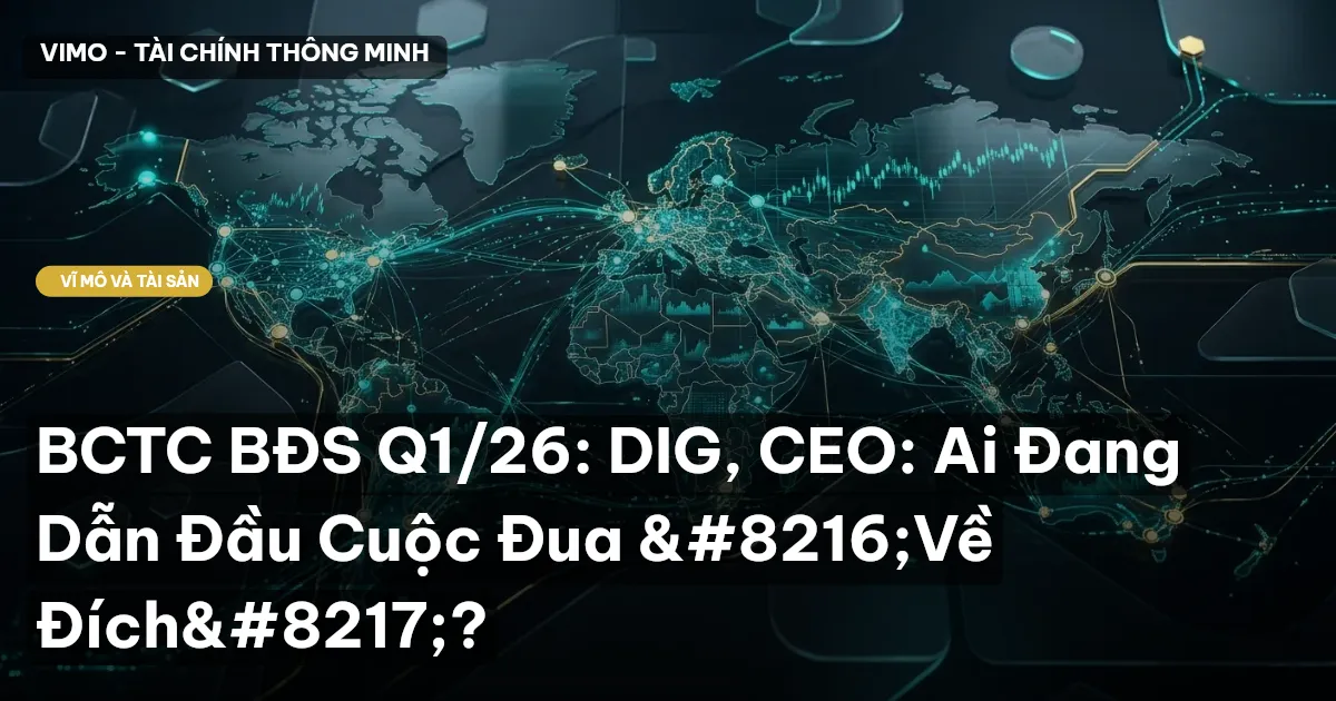 BCTC BĐS Q1/26: DIG, CEO: Ai Đang Dẫn Đầu Cuộc Đua 'Về Đích'?
