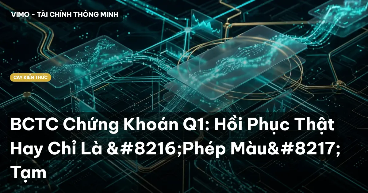 BCTC Chứng Khoán Q1: Hồi Phục Thật Hay Chỉ Là ‘Phép Màu’ Tạm