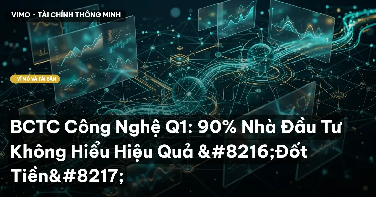 BCTC Công Nghệ Q1: 90% Nhà Đầu Tư Không Hiểu Hiệu Quả ‘Đốt Tiền’