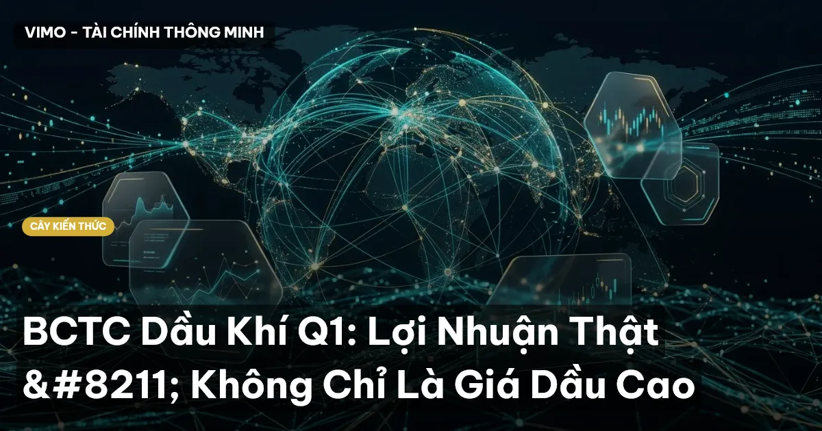 BCTC Dầu Khí Q1: Lợi Nhuận Thật – Không Chỉ Là Giá Dầu Cao