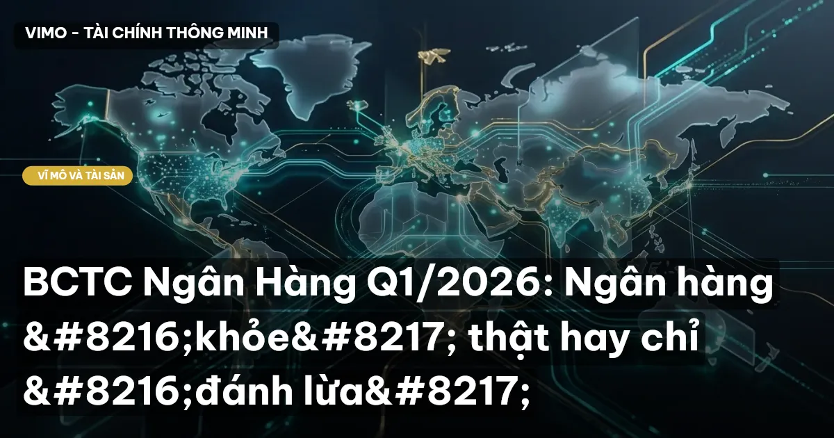 BCTC Ngân Hàng Q1/2026: Ngân hàng ‘khỏe’ thật hay chỉ ‘đánh lừa’