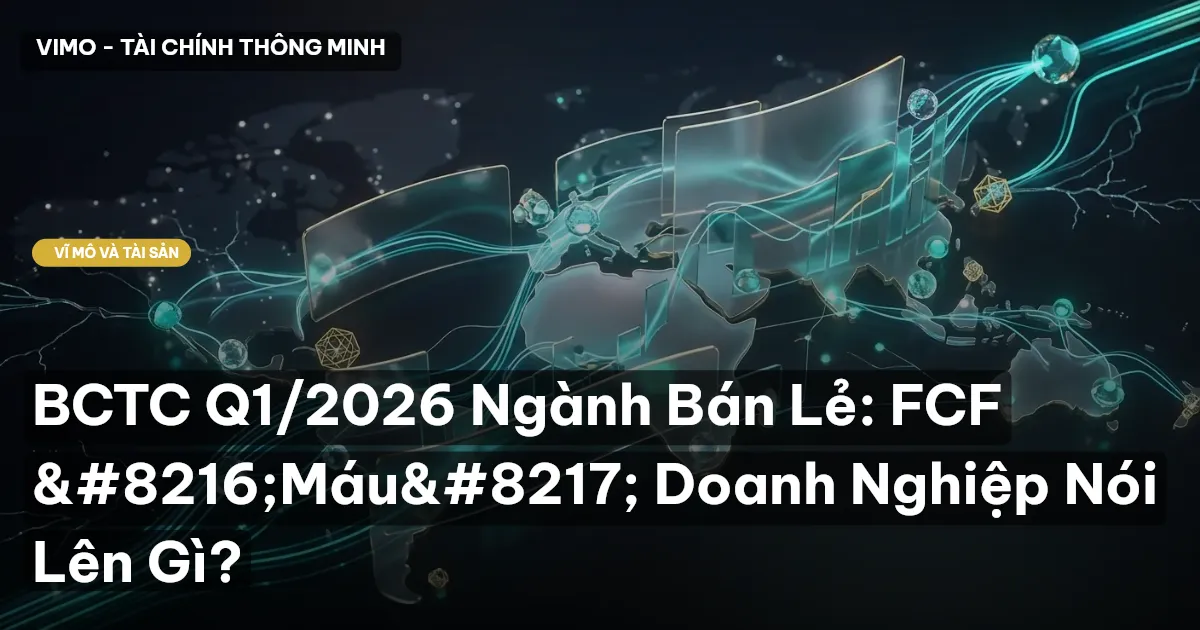 BCTC Q1/2026 Ngành Bán Lẻ: FCF ‘Máu’ Doanh Nghiệp Nói Lên Gì?