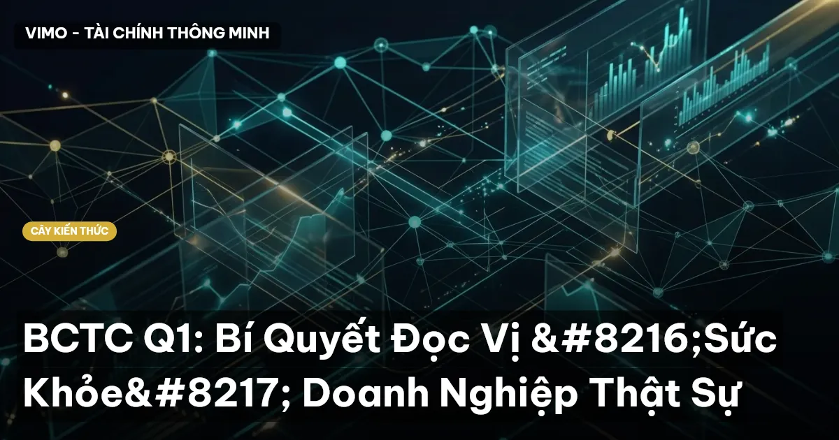 BCTC Q1: Bí Quyết Đọc Vị ‘Sức Khỏe’ Doanh Nghiệp Thật Sự