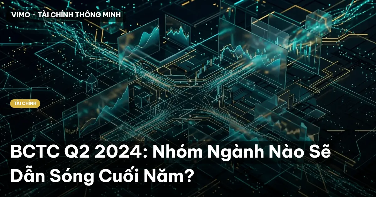 BCTC Q2 2024: Nhóm Ngành Nào Sẽ Dẫn Sóng Cuối Năm?