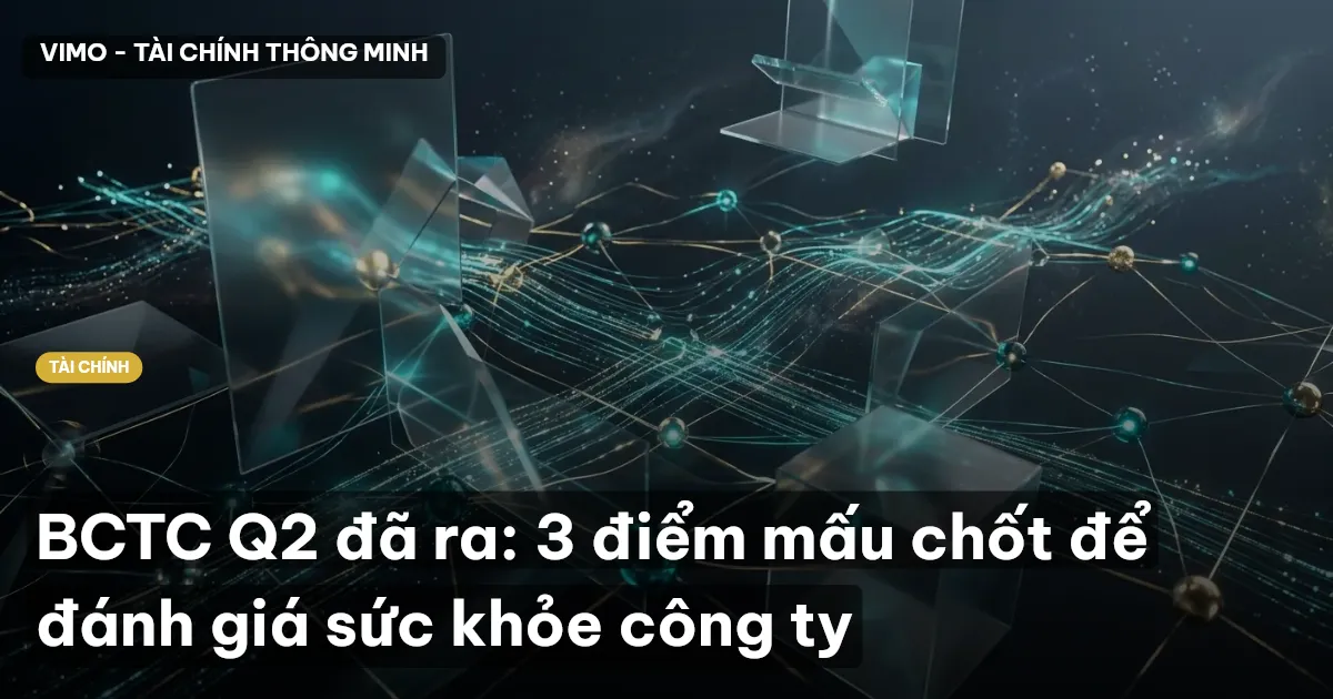 BCTC Q2 đã ra: 3 điểm mấu chốt để đánh giá sức khỏe công ty