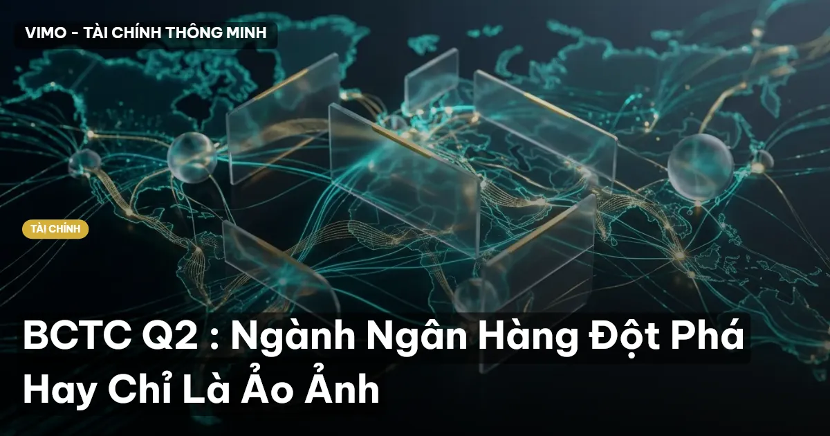 BCTC Q2 : Ngành Ngân Hàng Đột Phá Hay Chỉ Là Ảo Ảnh