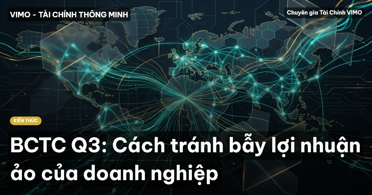 BCTC Q3: Cách tránh bẫy lợi nhuận ảo của doanh nghiệp