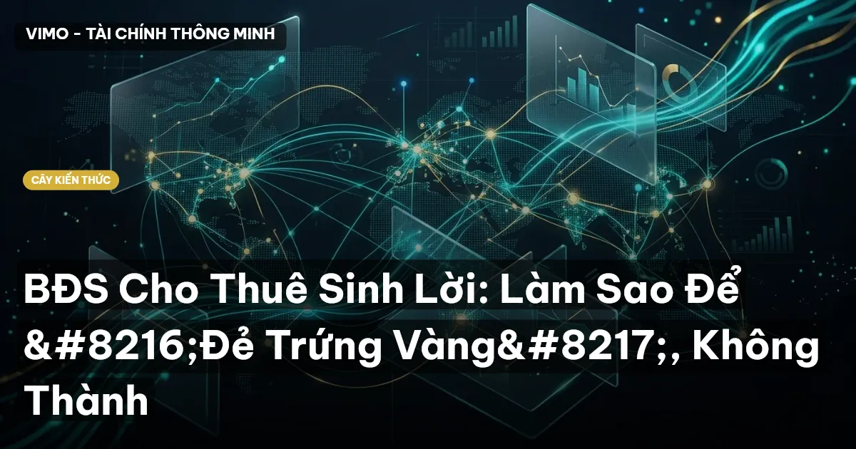BĐS Cho Thuê Sinh Lời: Làm Sao Để ‘Đẻ Trứng Vàng’, Không Thành