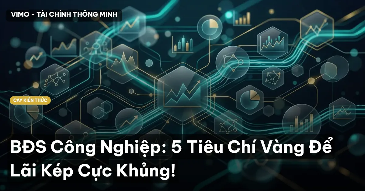 BĐS Công Nghiệp: 5 Tiêu Chí Vàng Để Lãi Kép Cực Khủng!