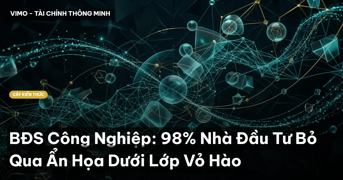 BĐS Công Nghiệp: 98% Nhà Đầu Tư Bỏ Qua Ẩn Họa Dưới Lớp Vỏ Hào