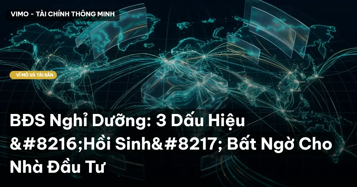 BĐS Nghỉ Dưỡng: 3 Dấu Hiệu ‘Hồi Sinh’ Bất Ngờ Cho Nhà Đầu Tư