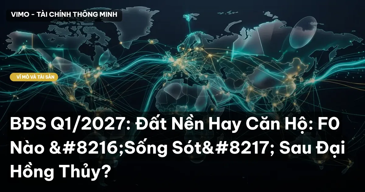 BĐS Q1/2027: Đất Nền Hay Căn Hộ: F0 Nào 'Sống Sót' Sau Đại Hồng Thủy?