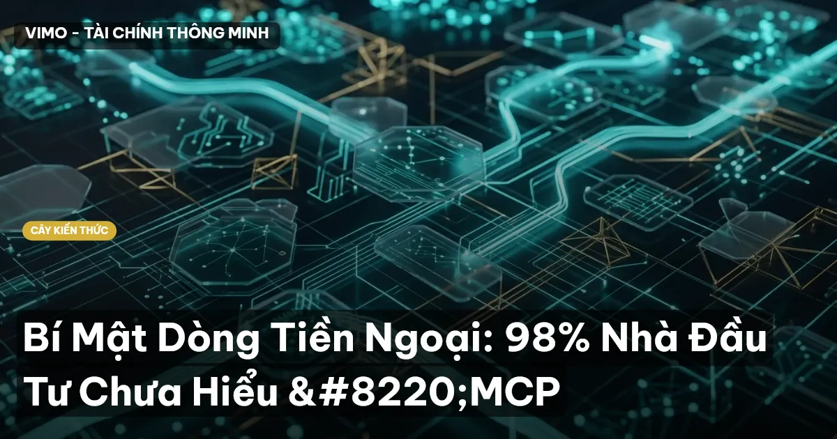 Bí Mật Dòng Tiền Ngoại: 98% Nhà Đầu Tư Chưa Hiểu “MCP