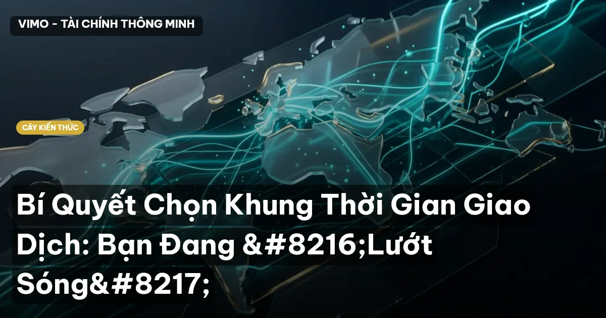 Bí Quyết Chọn Khung Thời Gian Giao Dịch: Bạn Đang ‘Lướt Sóng’