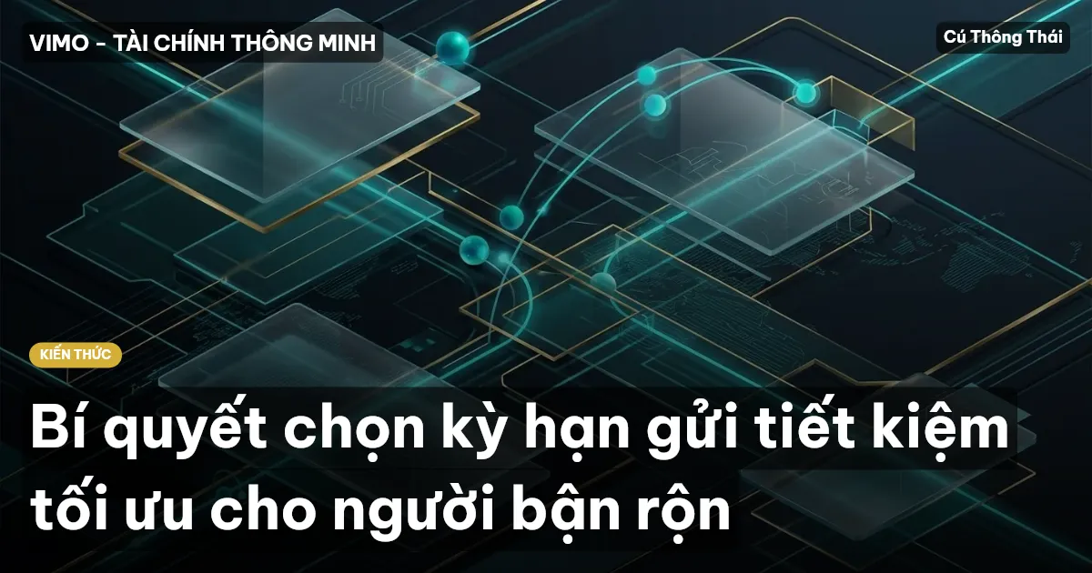 Bí quyết chọn kỳ hạn gửi tiết kiệm tối ưu cho người bận rộn