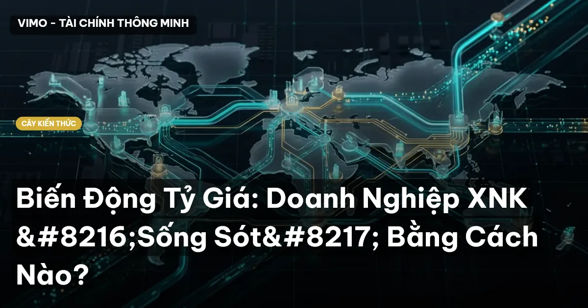 Biến Động Tỷ Giá: Doanh Nghiệp XNK ‘Sống Sót’ Bằng Cách Nào?