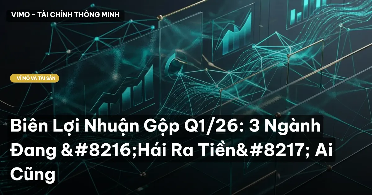 Biên Lợi Nhuận Gộp Q1/26: 3 Ngành Đang ‘Hái Ra Tiền’ Ai Cũng