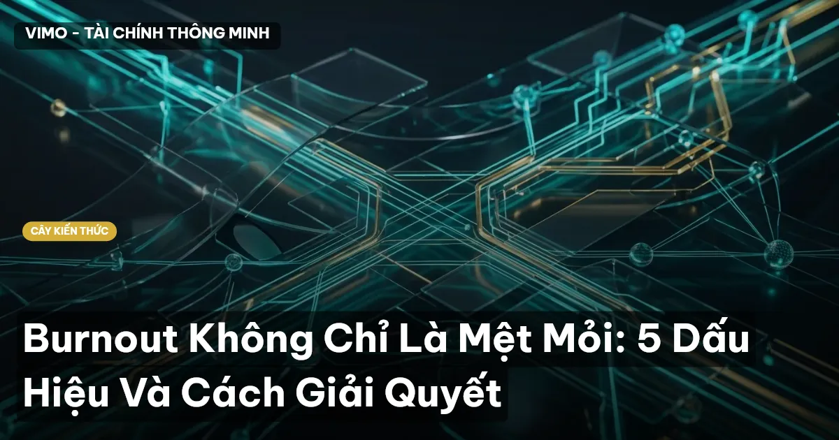Burnout Không Chỉ Là Mệt Mỏi: 5 Dấu Hiệu Và Cách Giải Quyết
