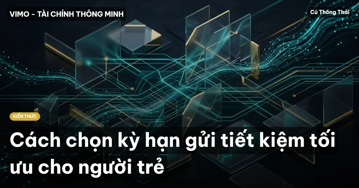 Cách chọn kỳ hạn gửi tiết kiệm tối ưu cho người trẻ