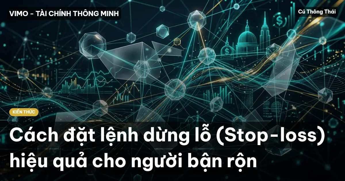 Cách đặt lệnh dừng lỗ (Stop-loss) hiệu quả cho người bận rộn