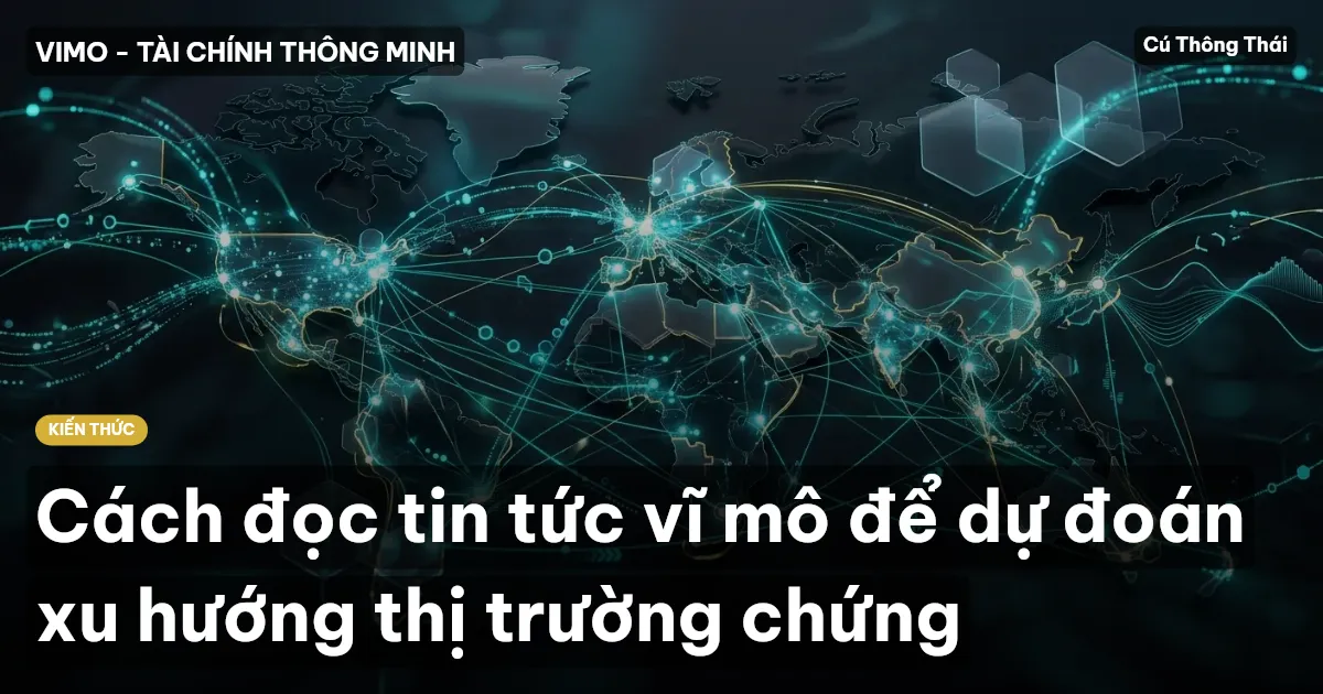 Cách đọc tin tức vĩ mô để dự đoán xu hướng thị trường chứng