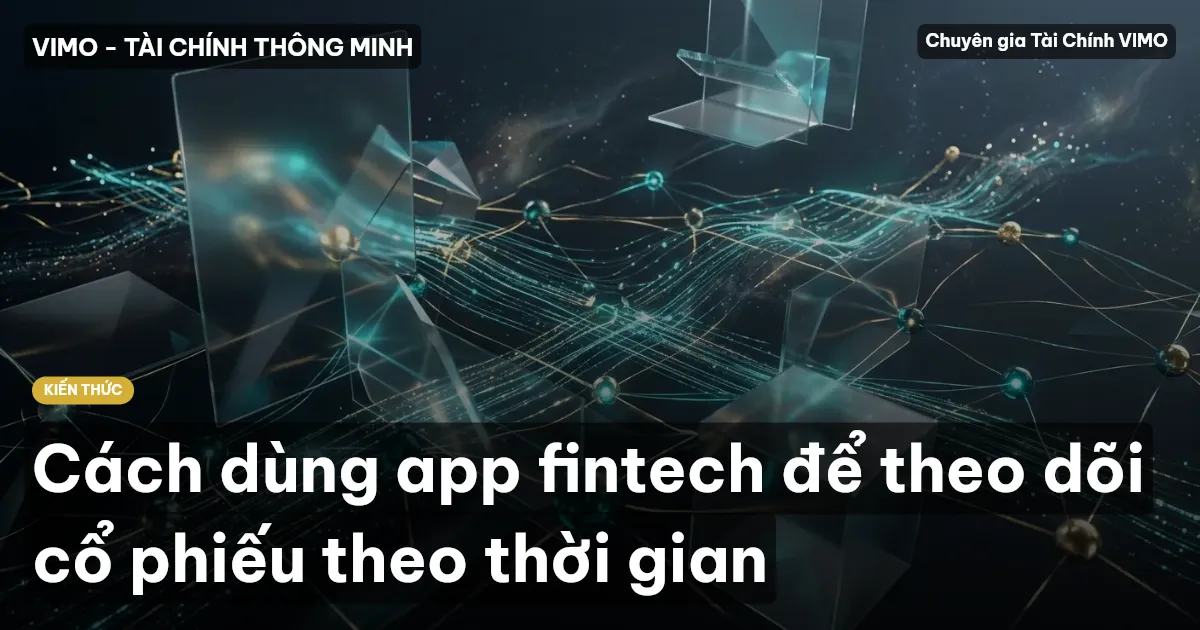 Cách dùng app fintech để theo dõi cổ phiếu theo thời gian