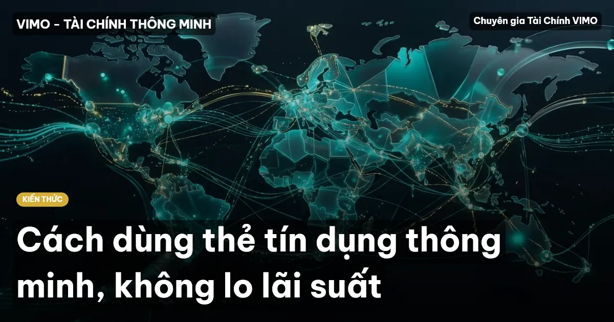 Cách dùng thẻ tín dụng thông minh, không lo lãi suất