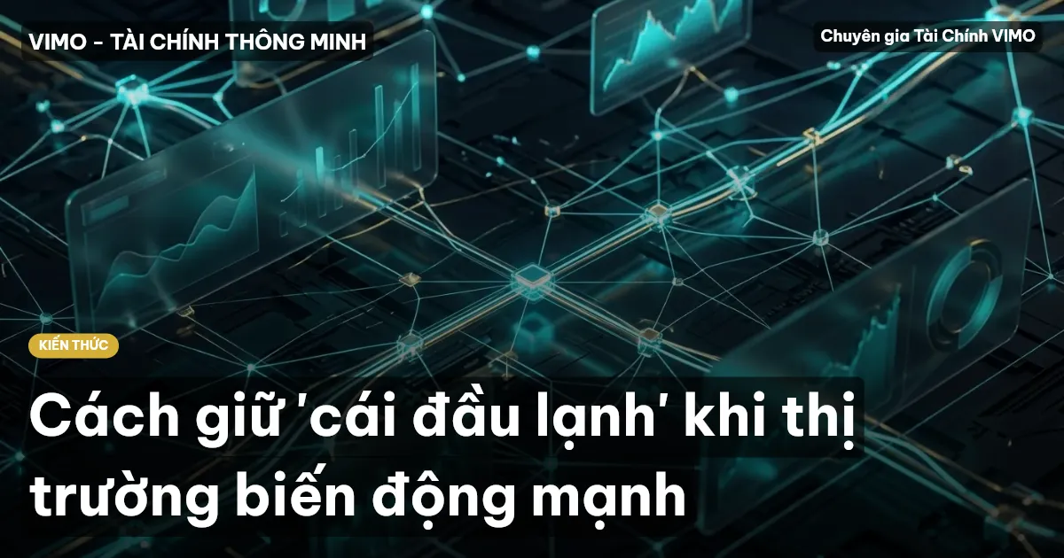 Cách giữ 'cái đầu lạnh' khi thị trường biến động mạnh