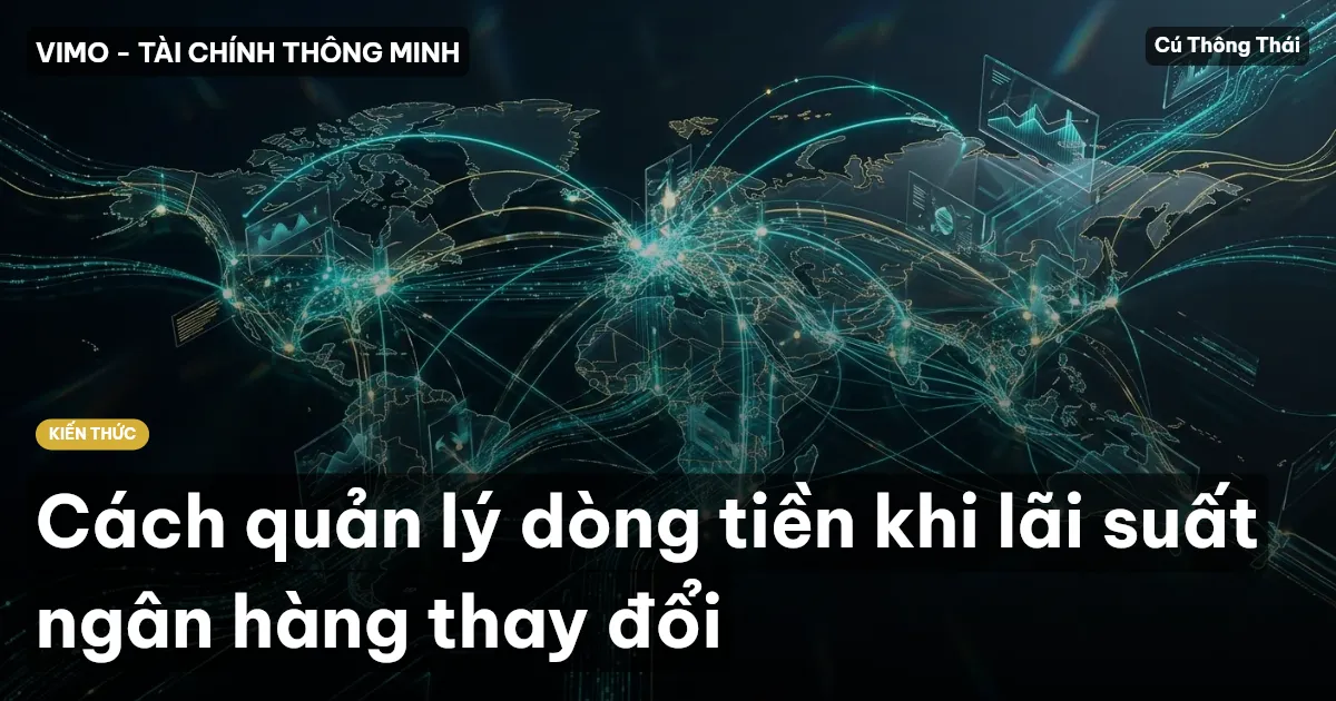 Cách quản lý dòng tiền khi lãi suất ngân hàng thay đổi