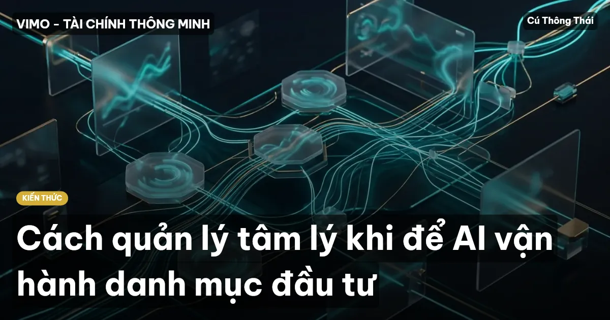 Cách quản lý tâm lý khi để AI vận hành danh mục đầu tư