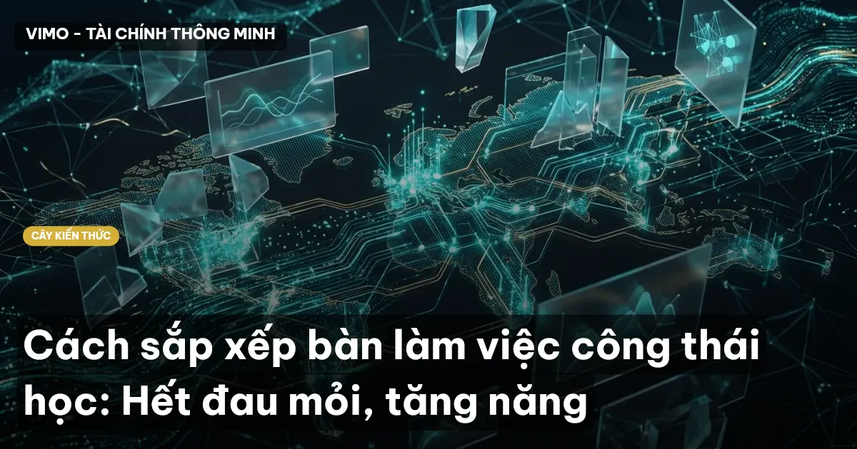Cách sắp xếp bàn làm việc công thái học: Hết đau mỏi, tăng năng